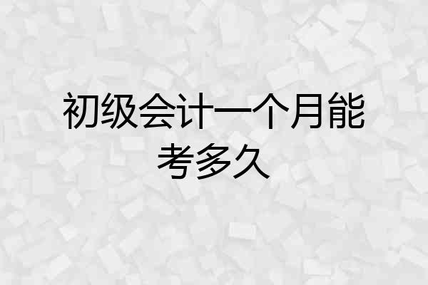 初级会计一个月能考多久