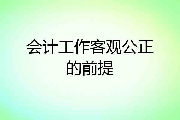 会计工作客观公正的前提