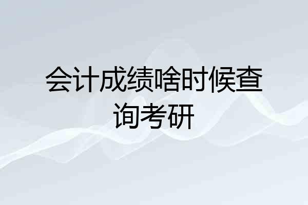 会计成绩啥时候查询考研
