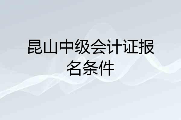 昆山中级会计证报名条件
