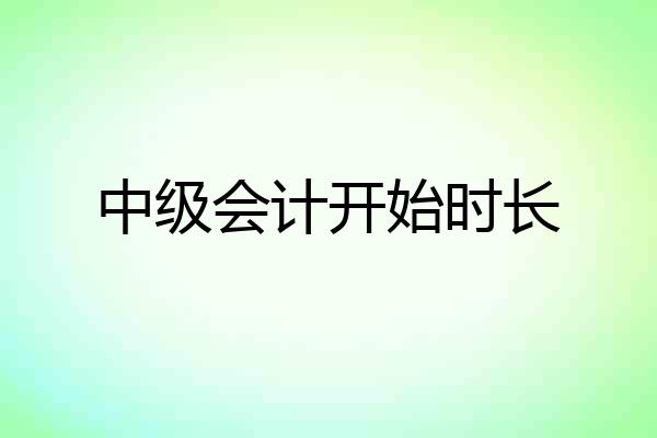 中级会计开始时长