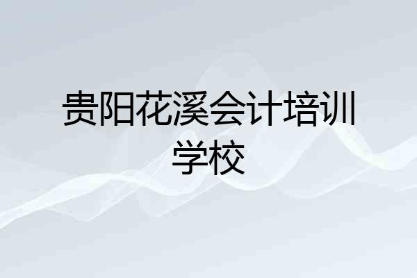 贵阳花溪会计培训学校