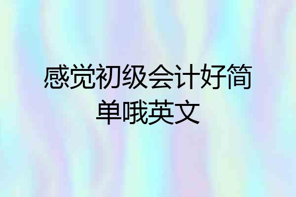 感觉初级会计好简单哦英文
