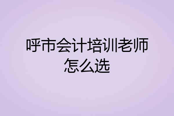 呼市会计培训老师怎么选