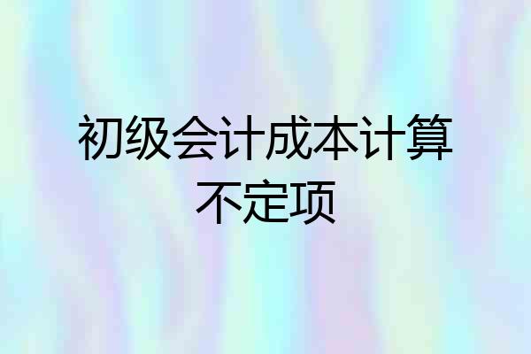 初级会计成本计算不定项