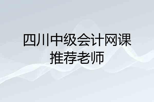 四川中级会计网课推荐老师