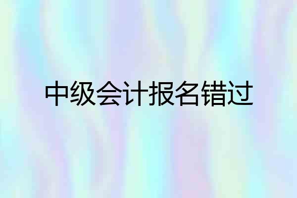中级会计报名错过