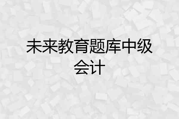 未来教育题库中级会计