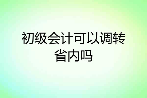 初级会计可以调转省内吗