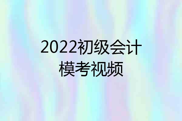 2022初级会计模考视频