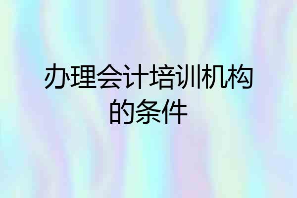 办理会计培训机构的条件