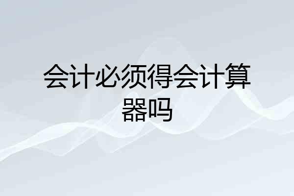 会计必须得会计算器吗