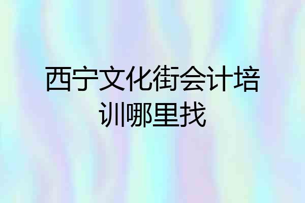 西宁文化街会计培训哪里找
