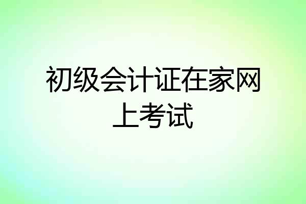 初级会计证在家网上考试