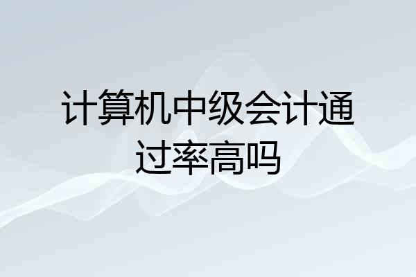 计算机中级会计通过率高吗