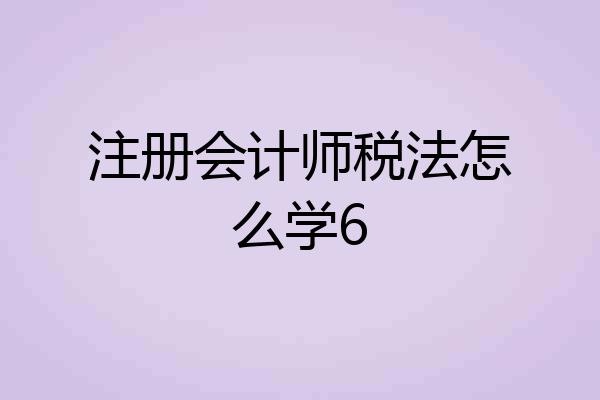 注册会计师税法怎么学6