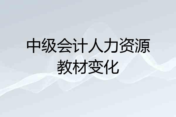 中级会计人力资源教材变化