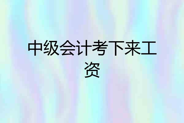 中级会计考下来工资