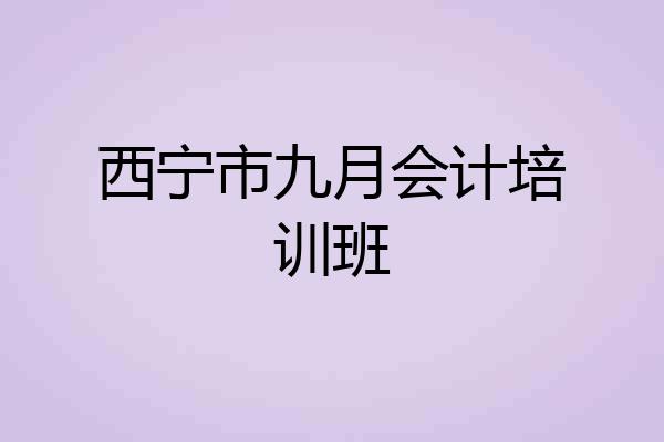 西宁市九月会计培训班
