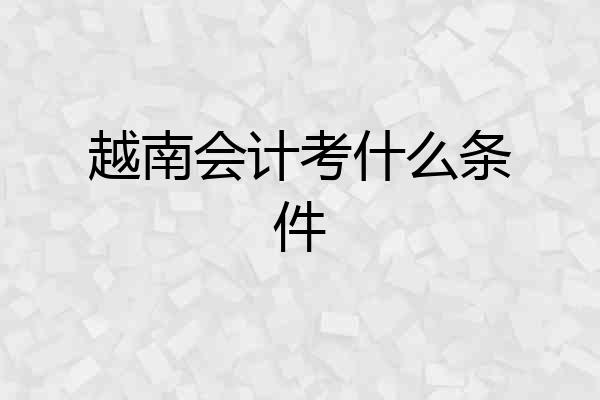 越南会计考什么条件