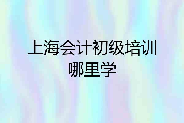 上海会计初级培训哪里学