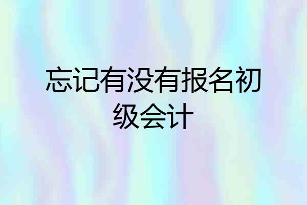 忘记有没有报名初级会计