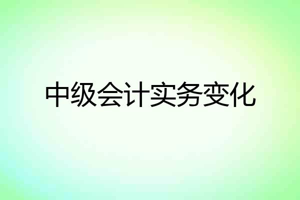 中级会计实务变化