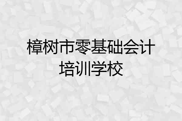 樟树市零基础会计培训学校