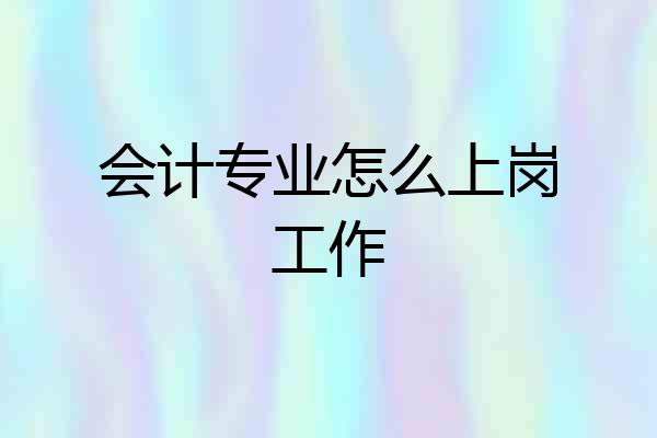 会计专业怎么上岗工作