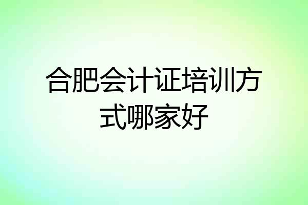 合肥会计证培训方式哪家好