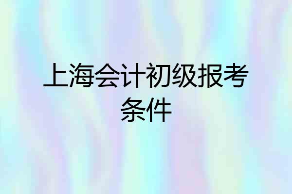 上海会计初级报考条件