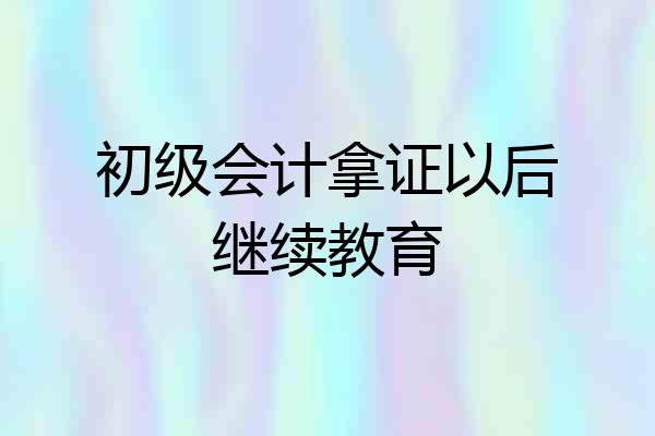 初级会计拿证以后继续教育
