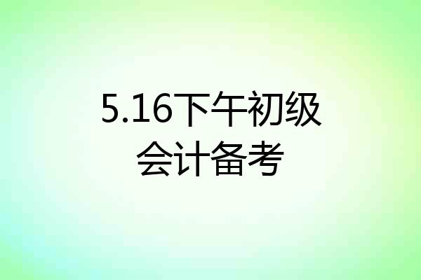 5.16下午初级会计备考