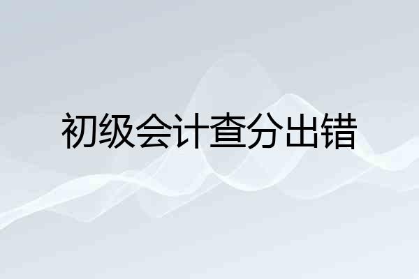初级会计查分出错