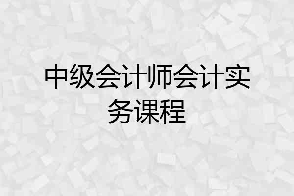 中级会计师会计实务课程