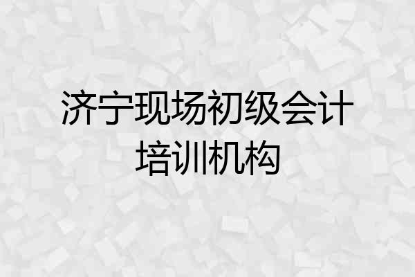 济宁现场初级会计培训机构