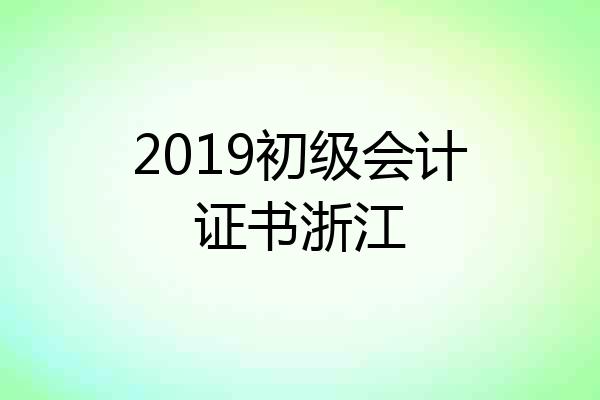 2019初级会计证书浙江