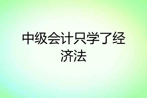 中级会计只学了经济法