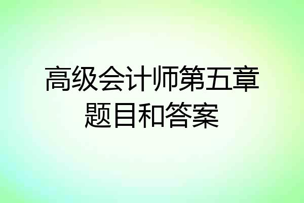 高级会计师第五章题目和答案