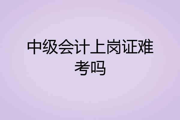 中级会计上岗证难考吗