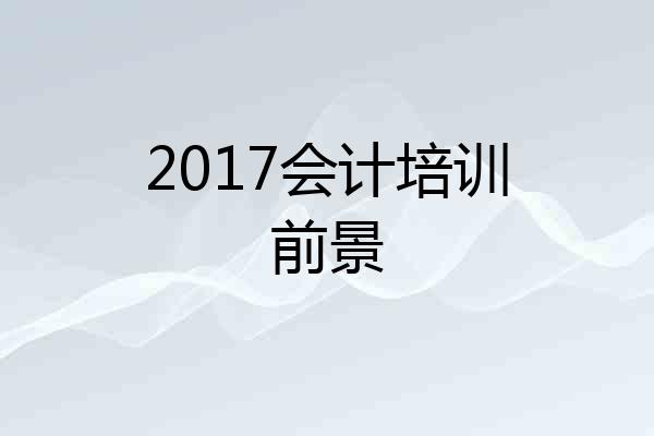 2017会计培训前景