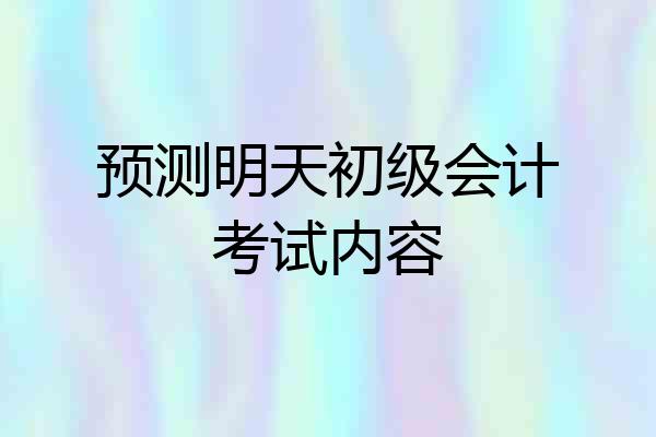 预测明天初级会计考试内容