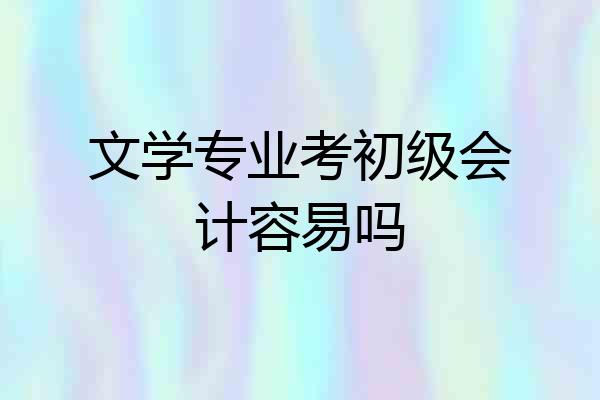 文学专业考初级会计容易吗