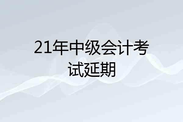 21年中级会计考试延期