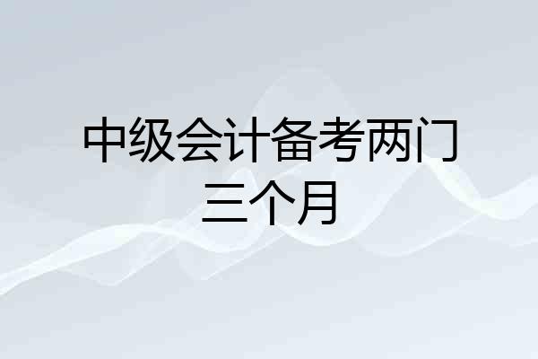 中级会计备考两门三个月