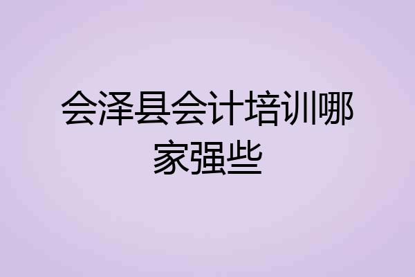 会泽县会计培训哪家强些