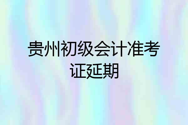 贵州初级会计准考证延期
