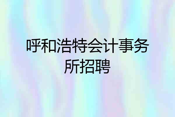 呼和浩特会计事务所招聘