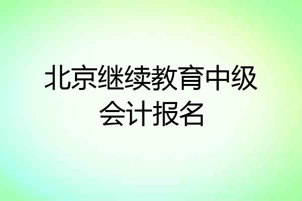 北京继续教育中级会计报名