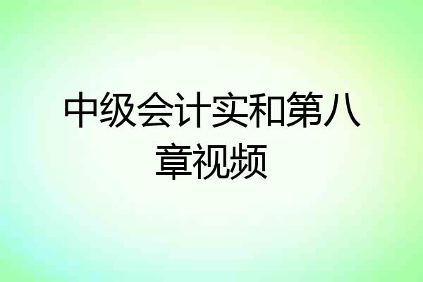 中级会计实和第八章视频